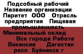 Подсобный рабочий › Название организации ­ Паритет, ООО › Отрасль предприятия ­ Пищевая промышленность › Минимальный оклад ­ 22 500 - Все города Работа » Вакансии   . Дагестан респ.,Буйнакск г.